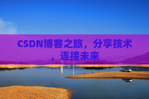 CSDN博客之旅，分享技术，连接未来